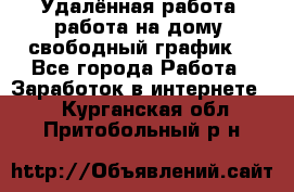 Удалённая работа, работа на дому, свободный график. - Все города Работа » Заработок в интернете   . Курганская обл.,Притобольный р-н
